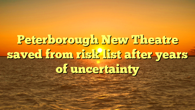 Peterborough New Theatre saved from risk list after years of uncertainty 
